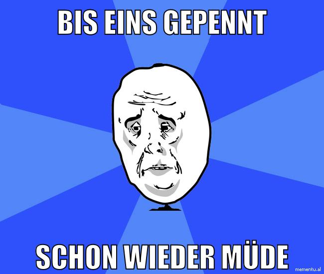 bis eins gepennt schon wieder müde