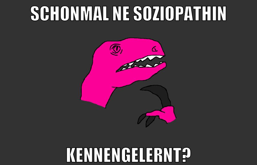 schonmal ne soziopathin kennengelernt?