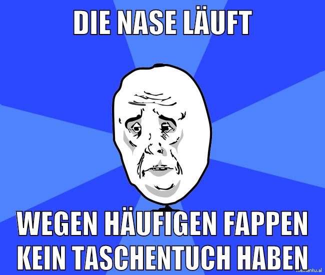 die nase läuft wegen häufigen fappen kein taschentuch haben