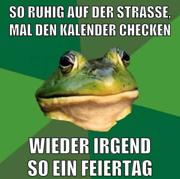SO RUHIG AUF DER STRAßE, MAL DEN KALENDER CHECKEN WIEDER IRGEND SO EIN FEIERTAG