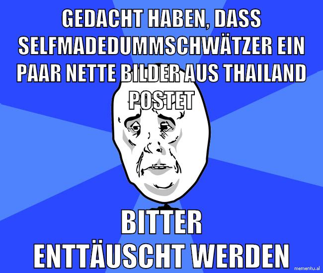 gedacht haben, dass SelfmadeDummschwätzer ein paar nette bilder aus thailand postet bitter enttäuscht werden