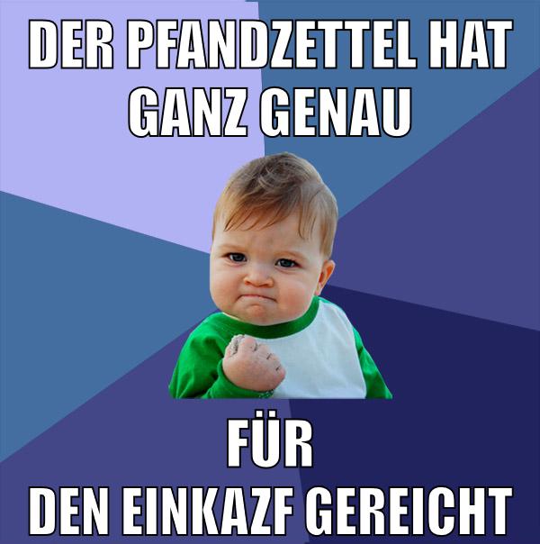 der pfandzettel hat ganz genau für den einkazf gereicht