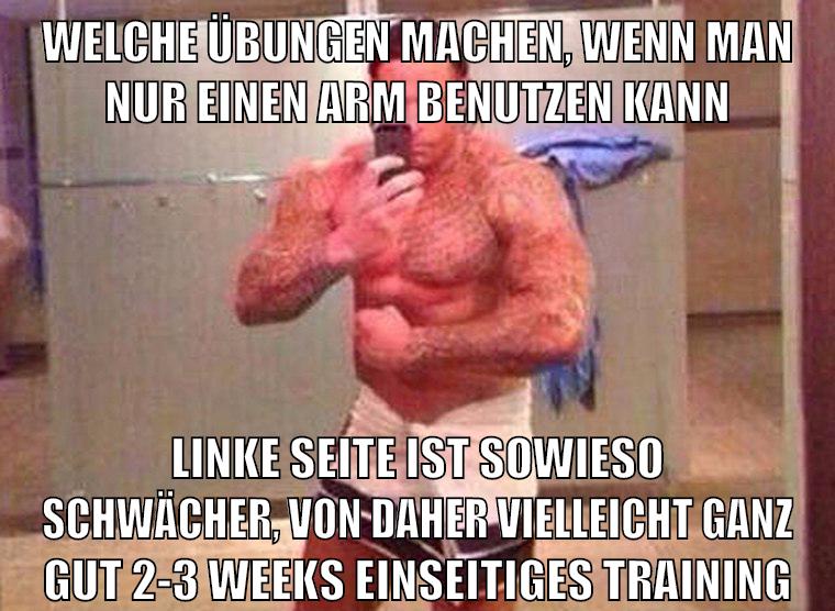 welche übungen machen, wenn man nur einen arm benutzen kann linke seite ist sowieso schwächer, von daher vielleicht ganz gut 2-3 weeks einseitiges training