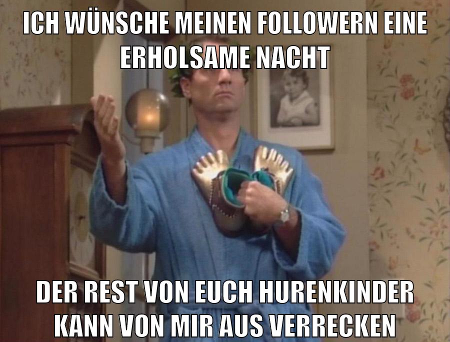 ich wünsche meinen Followern eine erholsame nacht der rest von euch hurenkinder kann von mir aus verrecken