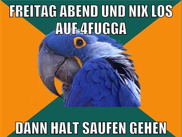 freitag abend und nix los auf 4fugga dann halt saufen gehen