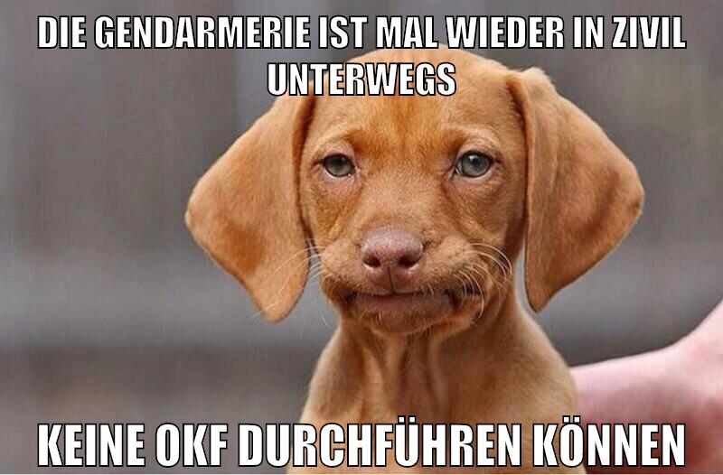 die gendarmerie ist mal wieder in zivil unterwegs keine okf durchführen können