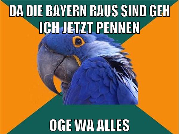 da die bayern raus sind geh ich jetzt pennen oge wa alles