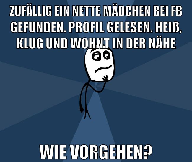 Zufällig ein nette mädchen bei FB gefunden. profil gelesen. heiß, klug und wohnt in der nähe wie vorgehen?