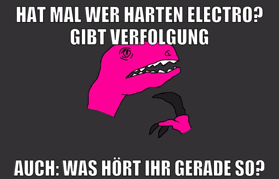 hat mal wer harten electro? gibt verfolgung auch: was hört ihr gerade so?