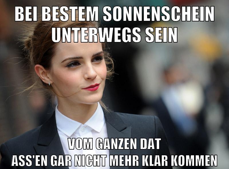 bei bestem sonnenschein unterwegs sein vom ganzen dat ass'en gar nicht mehr klar kommen