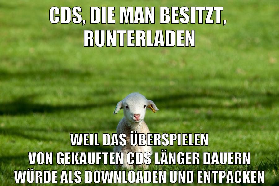 cds, die man besitzt,  runterladen weil das überspielen von gekauften cds länger dauern würde als downloaden und entpacken