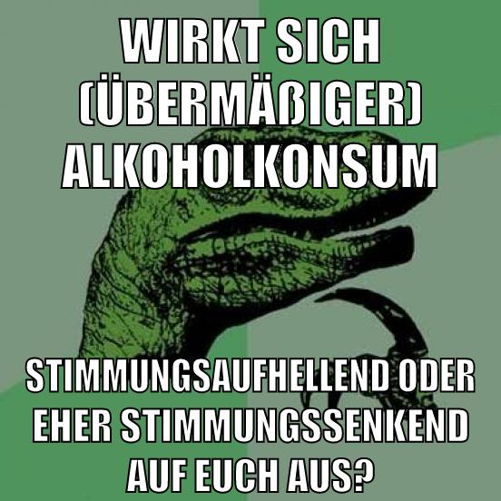 wirkt sich (übermäßiger) alkoholkonsum stimmungsaufhellend oder eher stimmungssenkend auf euch aus?
