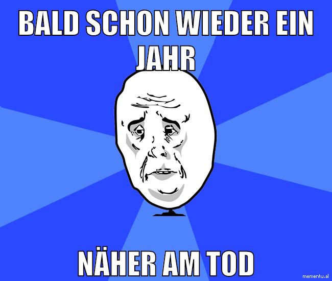 bald schon wieder ein jahr näher am tod