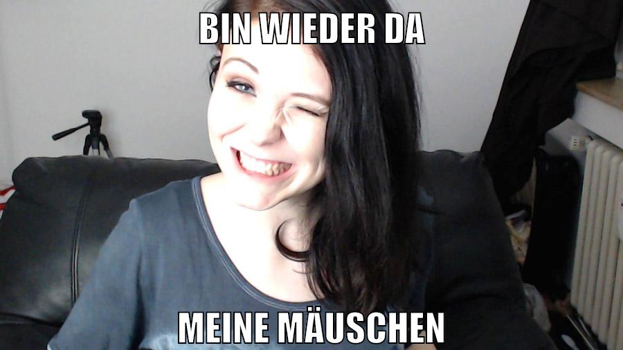 bin wieder da meine Mäuschen