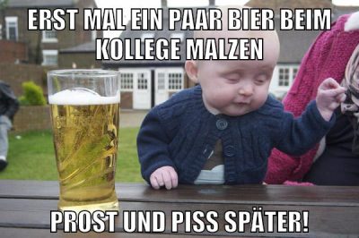 Erst mal ein paar Bier beim Kollege malzen Prost und piss später!