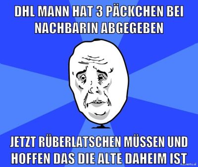DHL Mann hat 3 päckchen bei nachbarin abgegeben jetzt rüberlatschen müssen und hoffen das die alte daheim ist