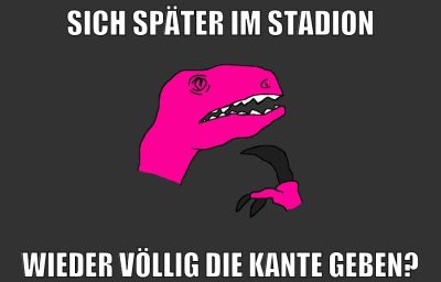 sich später im stadion wieder völlig die kante geben?