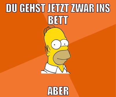 du gehst jetzt zwar ins bett aber
