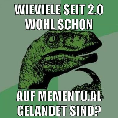 Wieviele seit 2.0 wohl schon auf mementu.al gelandet sind?