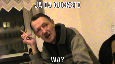 ja da guckste wa?