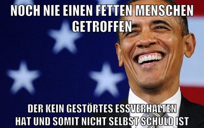 noch nie einen fetten menschen getroffen der kein gestörtes essverhalten hat und somit nicht selbst schuld ist