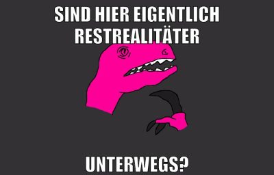 sind hier eigentlich restrealitäter unterwegs?