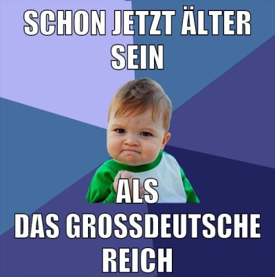 Schon jetzt älter sein als das großdeutsche reich