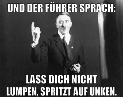 Und der Führer sprach: Lass dich nicht Lumpen, spritzt auf Unken.