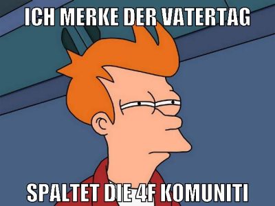 ich merke der vatertag spaltet die 4f komuniti