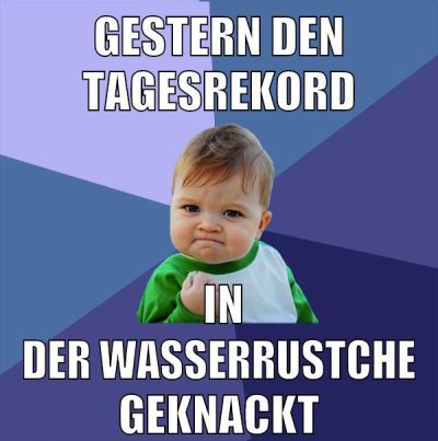 gestern den Tagesrekord in der wasserrustche geknackt