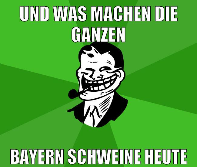 und was machen die ganzen bayern schweine heute