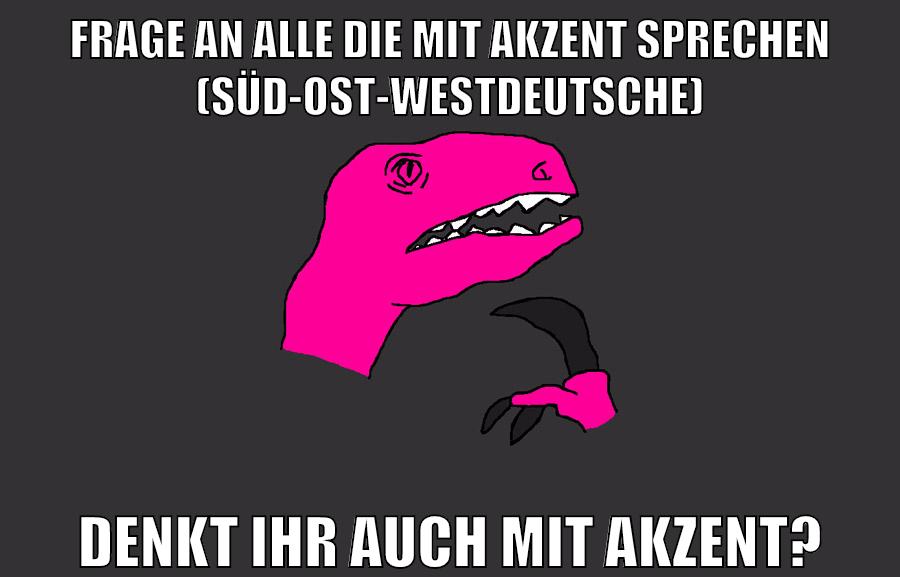 frage an alle die mit akzent sprechen (süd-ost-westdeutsche) denkt ihr auch mit akzent?