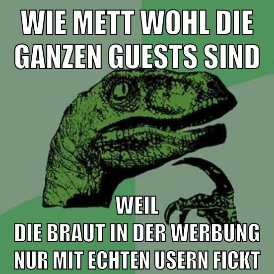 wie mett wohl die ganzen guests sind weil die braut in der werbung nur mit echten usern fickt