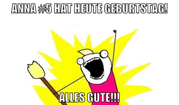Anna #5 hat heute Geburtstag! Alles Gute!!!