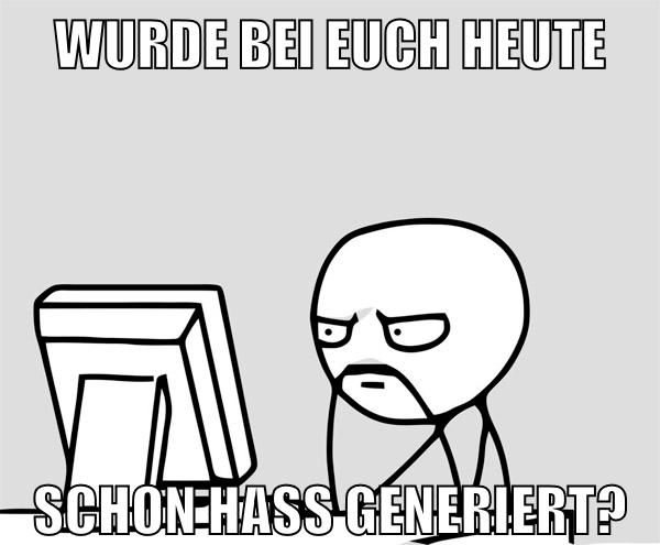wurde bei euch heute SCHON HASS GENERIERT?