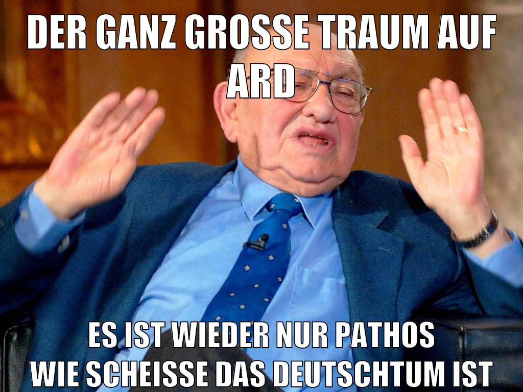 der ganz große traum auf ard es ist wieder nur pathos wie scheiße das deutschtum ist