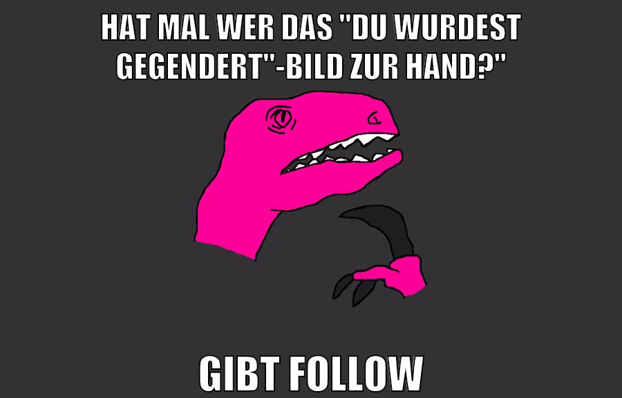 hat mal wer das "du wurdest gegendert"-bild zur hand?" gibt follow