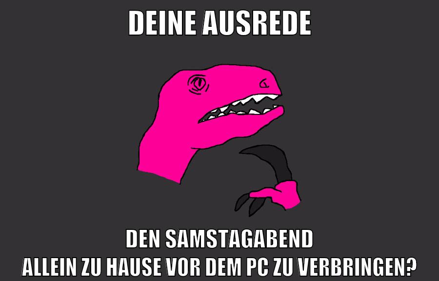 deine ausrede den samstagabend allein zu hause vor dem pc zu verbringen?