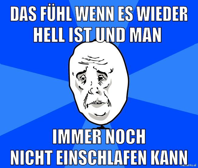 das fühl wenn es wieder hell ist und man immer noch nicht einschlafen kann