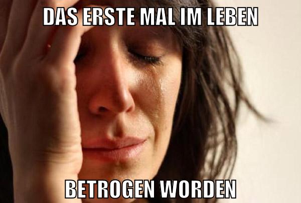 Das erste mal im leben betrogen worden