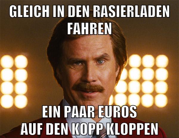gleich in den rasierladen fahren ein paar euros auf den kopp kloppen