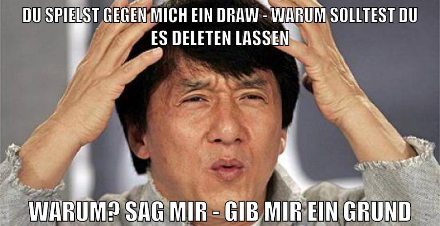 du spielst gegen mich ein draw - warum solltest du es deleten lassen warum? sag mir - gib mir ein grund