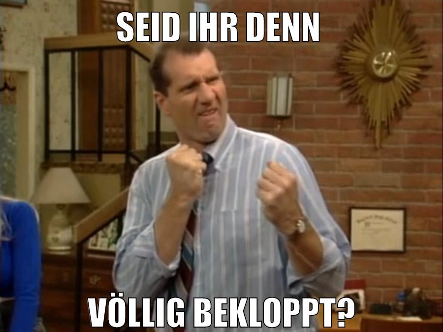 seid ihr denn völlig bekloppt?