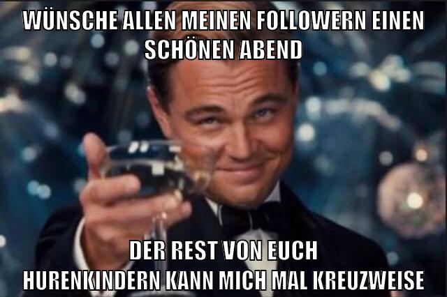 wünsche allen meinen followern einen schönen abend der rest von euch hurenkindern kann mich mal kreuzweise