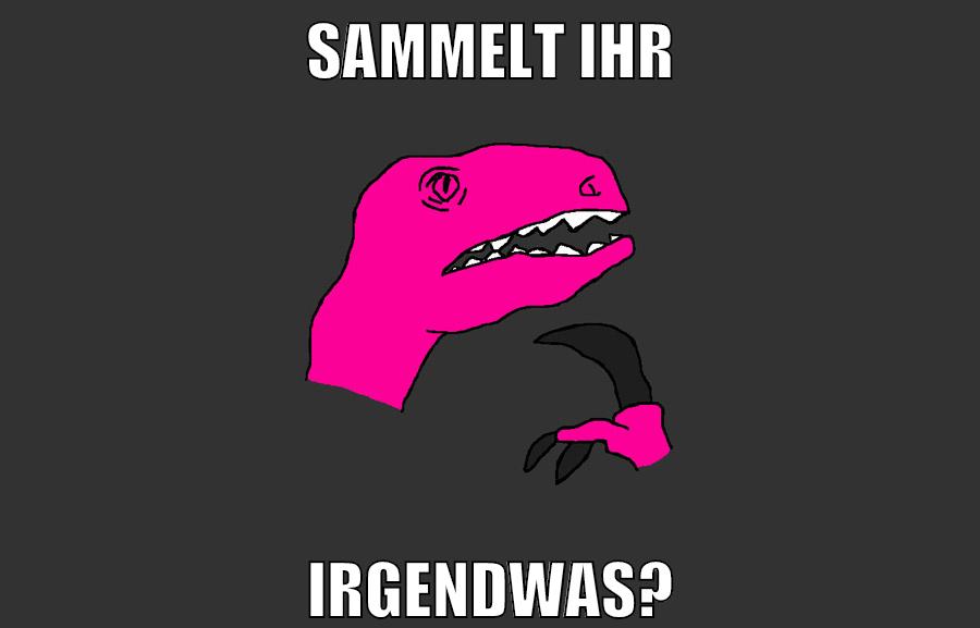 sammelt ihr irgendwas?
