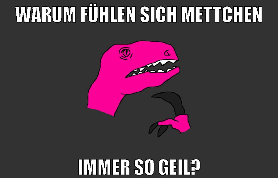 warum fühlen sich mettchen immer so geil?