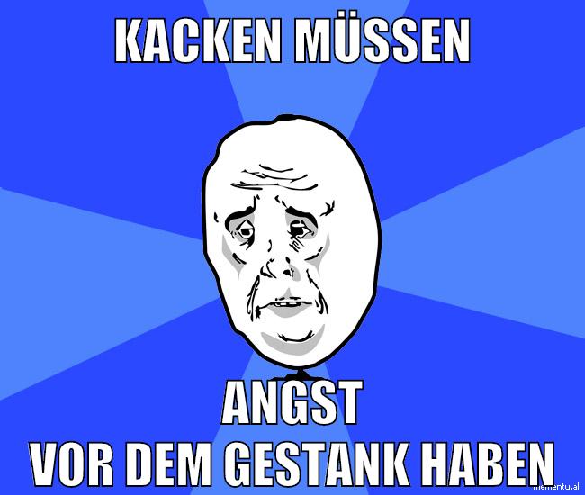 kacken müssen angst vor dem gestank haben