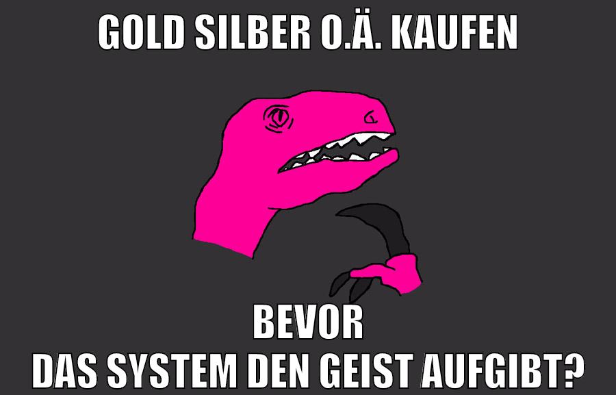 gold silber o.ä. kaufen bevor das system den geist aufgibt?
