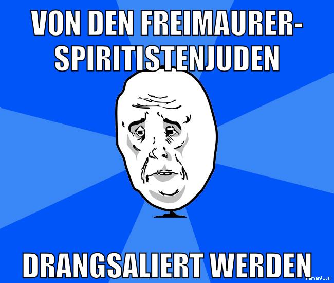 von den freimaurer- spiritistenjuden drangsaliert werden