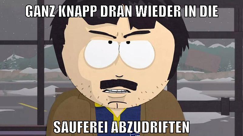 ganz knapp dran wieder in die sauferei abzudriften